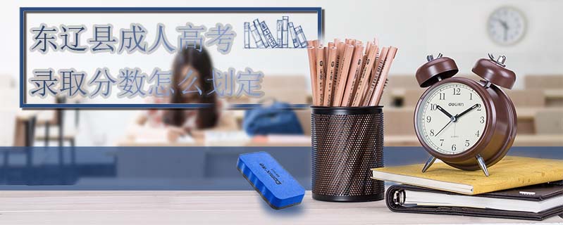 東遼縣成人高考錄取分數(shù)怎么劃定