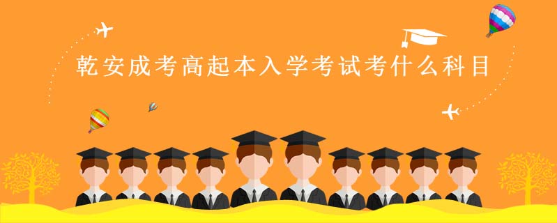 乾安成考高起本入學(xué)考試考什么科目