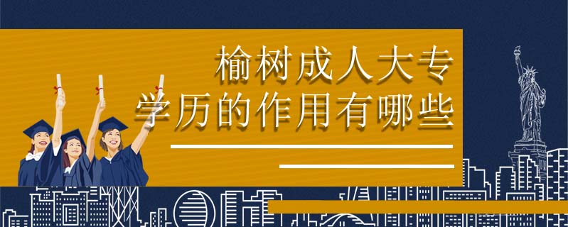 榆樹(shù)成人大專學(xué)歷的作用有哪些