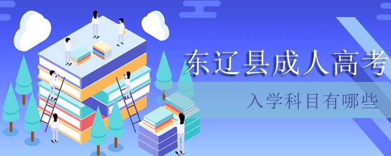 東遼縣成人高考入學(xué)科目有哪些