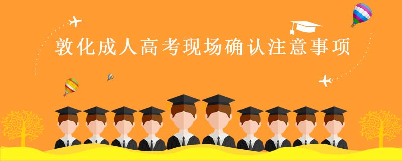敦化成人高考現(xiàn)場(chǎng)確認(rèn)注意事項(xiàng)