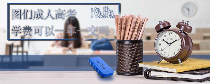 圖們成人高考學(xué)費(fèi)可以一年一交嗎