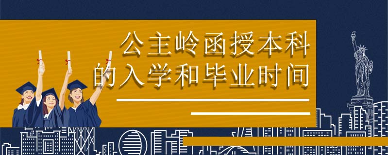 公主嶺函授本科的入學(xué)和畢業(yè)時間