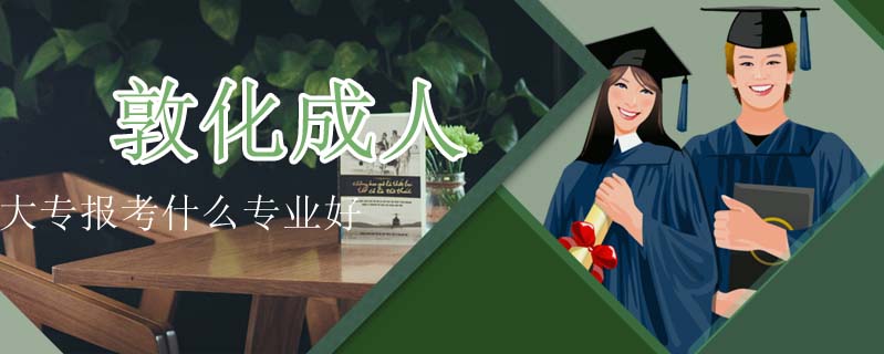 敦化成人大專報考什么專業(yè)好