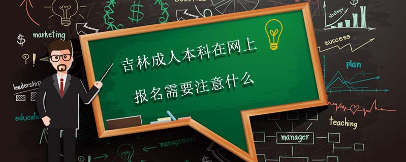 吉林成人本科在網(wǎng)上報名需要注意什么