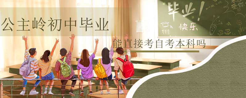 公主嶺初中畢業(yè)能直接考自考本科嗎