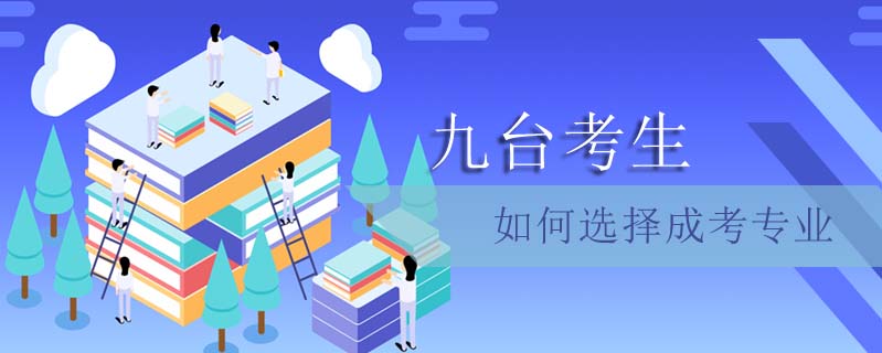 九臺(tái)考生如何選擇成考專業(yè)