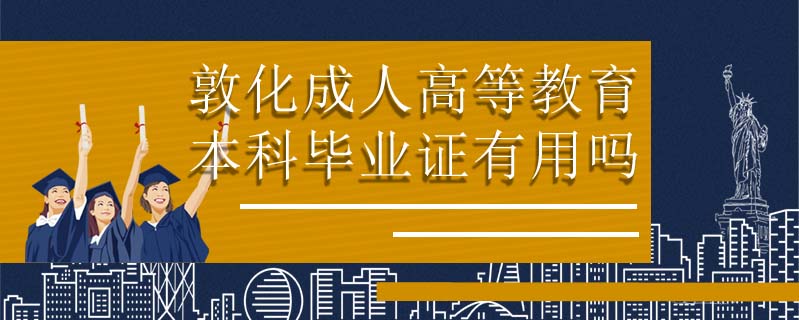 敦化成人高等教育本科畢業(yè)證有用嗎