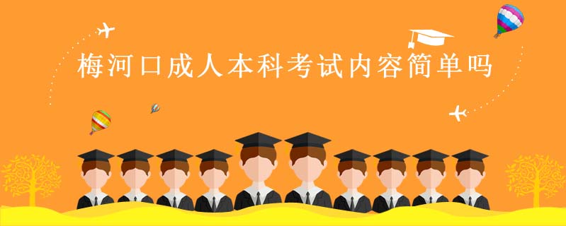 梅河口成人本科考試內(nèi)容簡單嗎