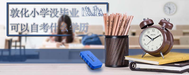 敦化小學(xué)沒畢業(yè)可以自考什么學(xué)歷