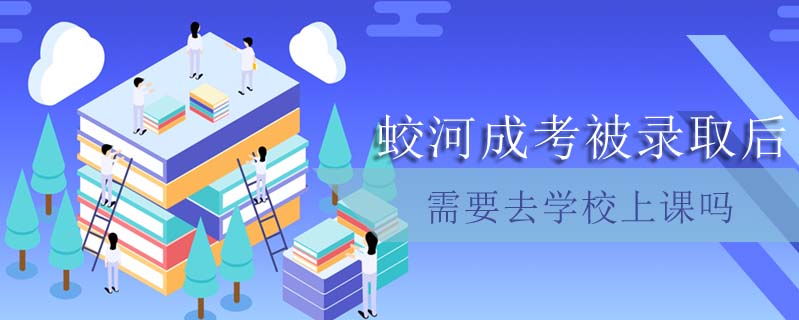 蛟河成考被錄取后需要去學(xué)校上課嗎