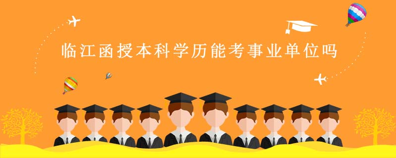 臨江函授本科學(xué)歷能考事業(yè)單位嗎