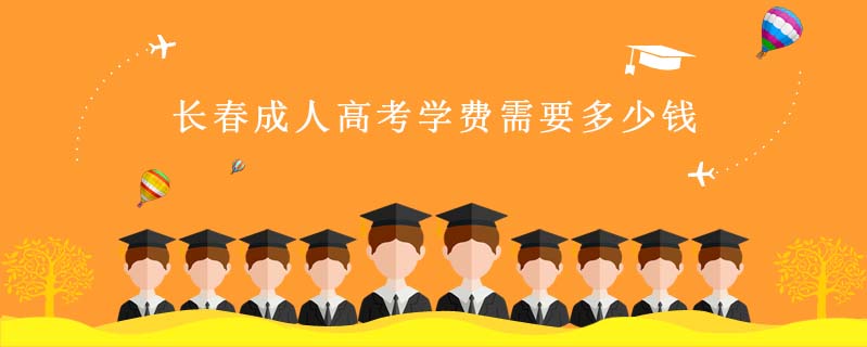 長春成人高考學(xué)費(fèi)需要多少錢