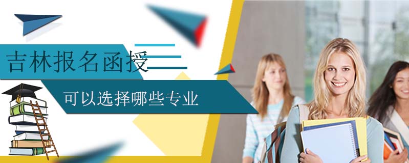 吉林報名函授可以選擇哪些專業(yè)