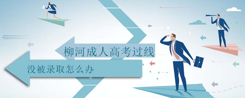 柳河成人高考過線沒被錄取怎么辦