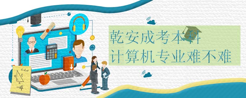 乾安成考本科計算機(jī)專業(yè)難不難