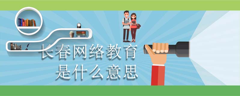 長春網(wǎng)絡(luò)教育是什么意思