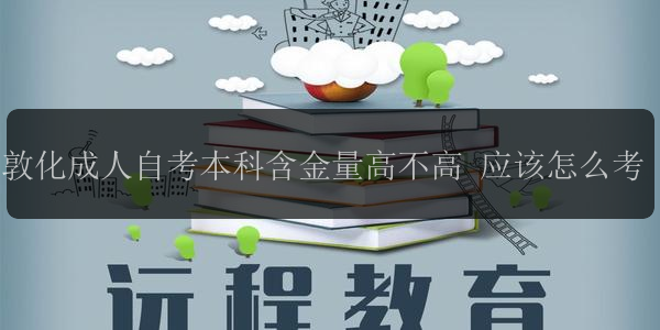 敦化成人自考本科含金量高不高 應(yīng)該怎么考