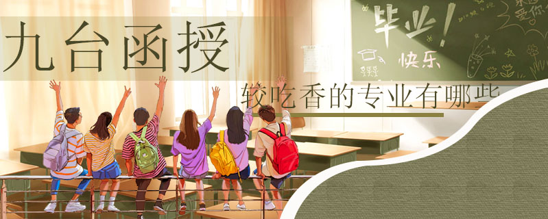 九臺函授較吃香的專業(yè)有哪些