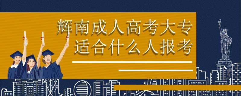 輝南成人高考大專(zhuān)適合什么人報(bào)考