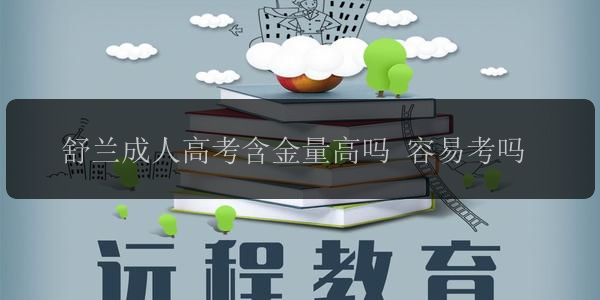 舒蘭成人高考含金量高嗎 容易考嗎