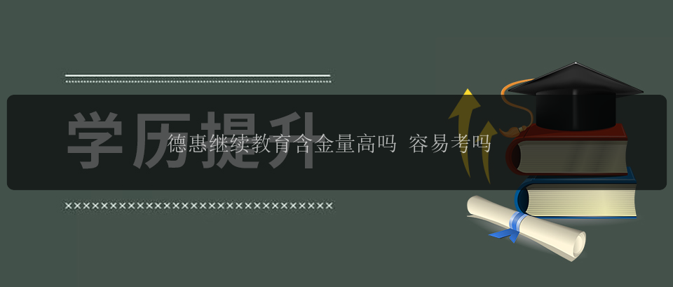 德惠繼續(xù)教育含金量高嗎 容易考嗎