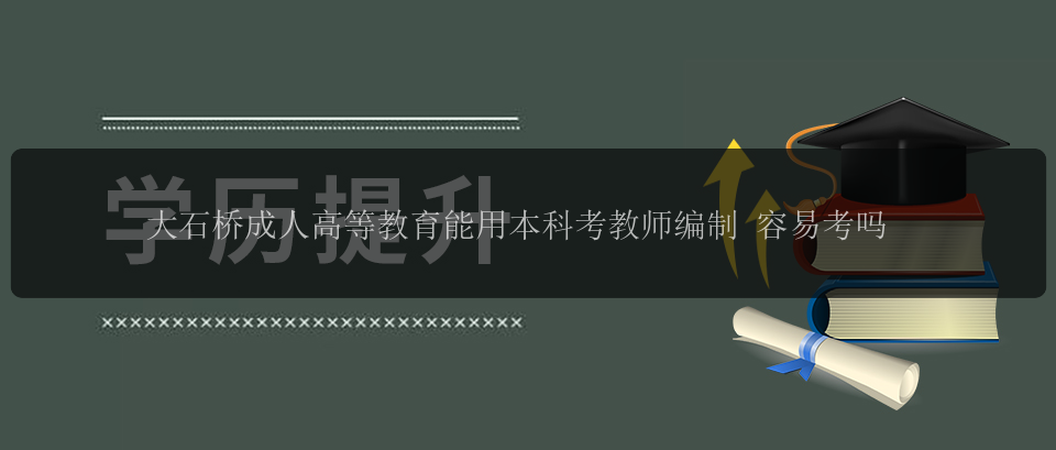 大石橋成人高等教育能用本科考教師編制 容易考嗎