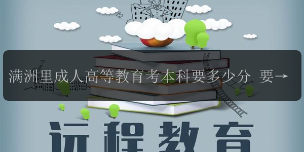 滿洲里成人高等教育考本科要多少分 要求多嗎
