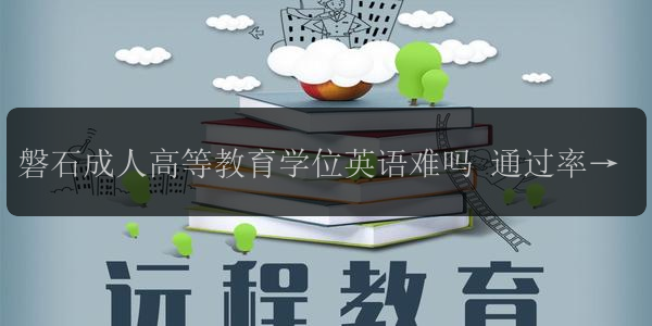 磐石成人高等教育學(xué)位英語難嗎 通過率怎么樣