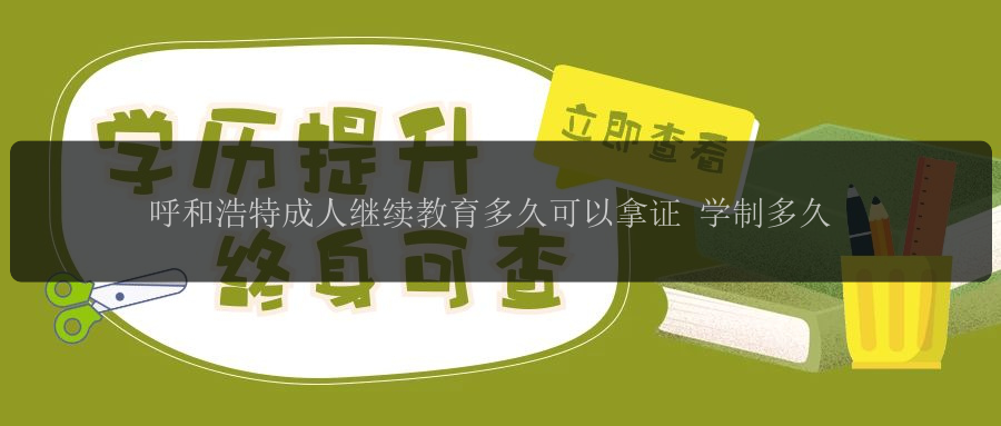 呼和浩特成人繼續(xù)教育多久可以拿證 學(xué)制多久