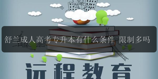 舒蘭成人高考專(zhuān)升本有什么條件 限制多嗎