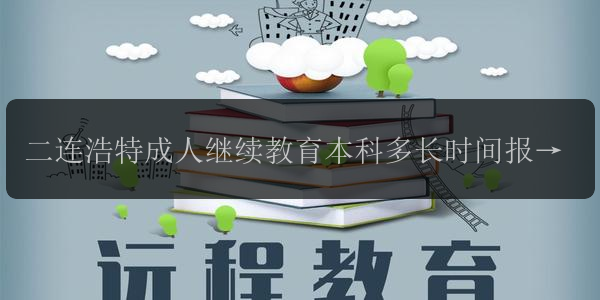 二連浩特成人繼續(xù)教育本科多長時(shí)間報(bào)名 什么時(shí)候考試