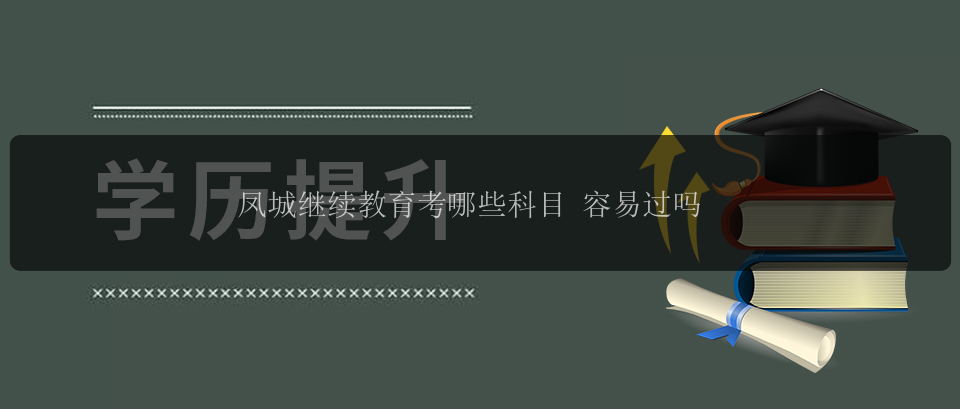 鳳城繼續(xù)教育考哪些科目 容易過嗎