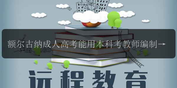 額爾古納成人高考能用本科考教師編制 容易考嗎