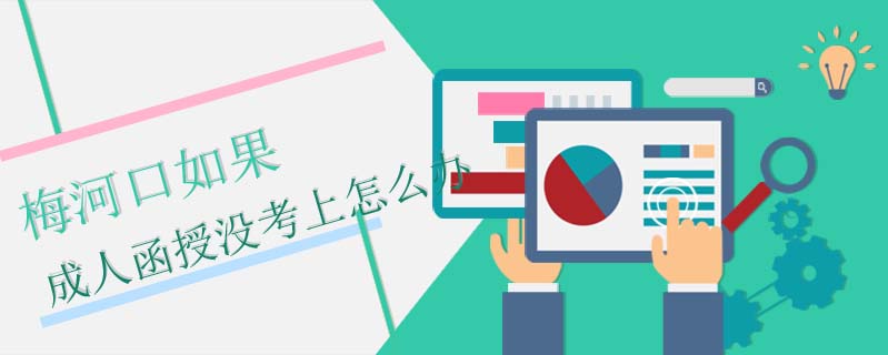 梅河口如果成人函授沒考上怎么辦
