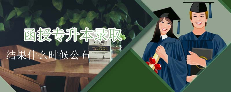 函授專升本錄取結(jié)果什么時候公布