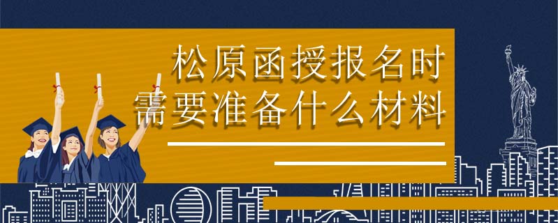 松原函授報(bào)名時(shí)需要準(zhǔn)備什么材料