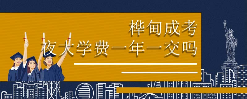 樺甸成考夜大學(xué)費(fèi)一年一交嗎