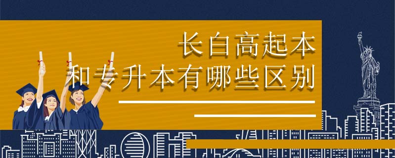 長(zhǎng)白高起本和專升本有哪些區(qū)別
