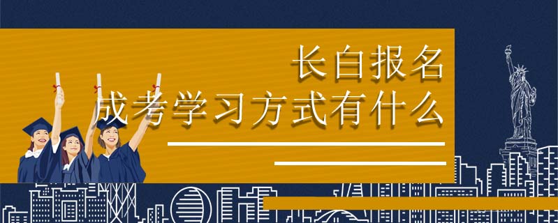 長(zhǎng)白報(bào)名成考學(xué)習(xí)方式有什么
