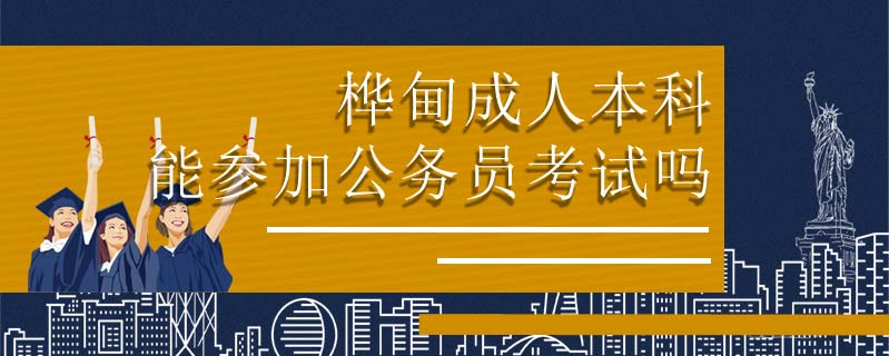 樺甸成人本科能參加公務員考試嗎