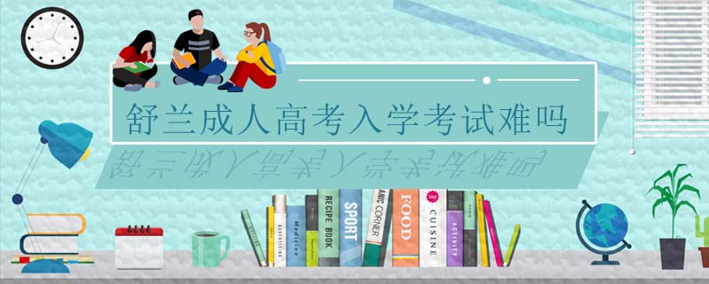 舒蘭成人高考入學考試難嗎