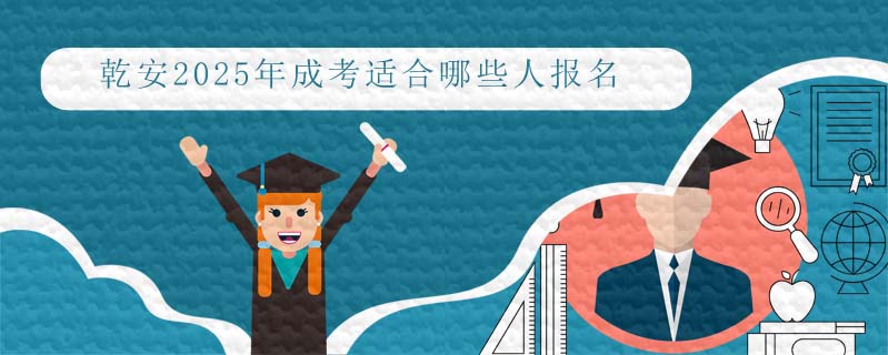 乾安2025年成考適合哪些人報名